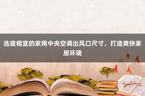 选拔相宜的家用中央空调出风口尺寸，打造爽快家居环境